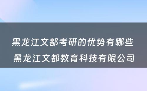 黑龙江文都考研的优势有哪些 黑龙江文都教育科技有限公司