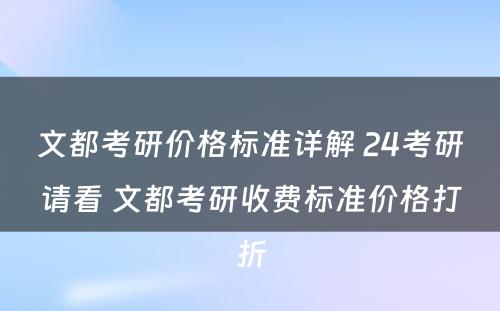 文都考研价格标准详解 24考研请看 文都考研收费标准价格打折