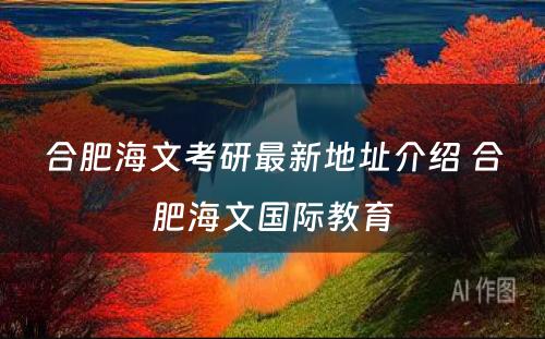 合肥海文考研最新地址介绍 合肥海文国际教育