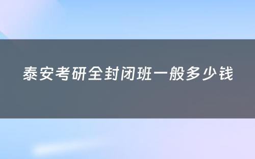 泰安考研全封闭班一般多少钱