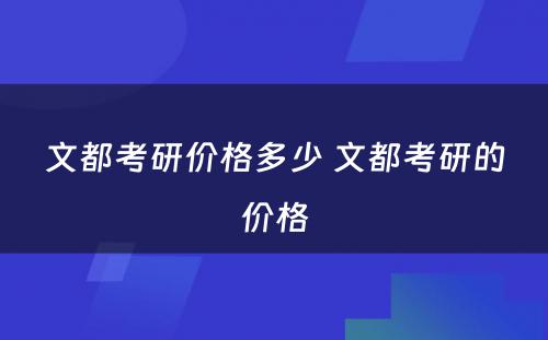 文都考研价格多少 文都考研的价格