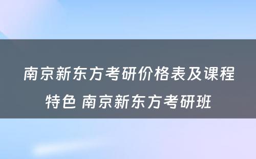 南京新东方考研价格表及课程特色 南京新东方考研班