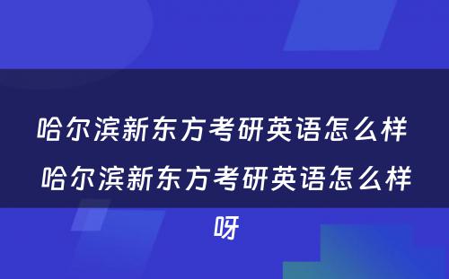 哈尔滨新东方考研英语怎么样 哈尔滨新东方考研英语怎么样呀