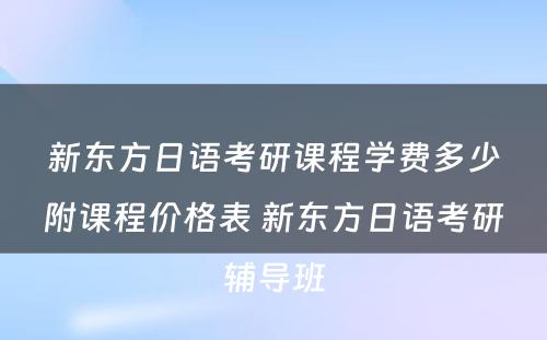 新东方日语考研课程学费多少附课程价格表 新东方日语考研辅导班