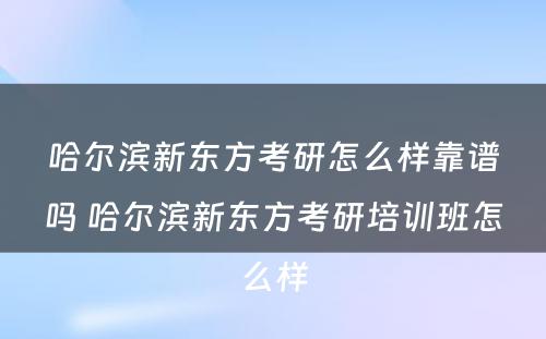 哈尔滨新东方考研怎么样靠谱吗 哈尔滨新东方考研培训班怎么样