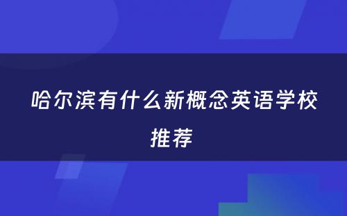 哈尔滨有什么新概念英语学校推荐 