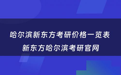 哈尔滨新东方考研价格一览表 新东方哈尔滨考研官网