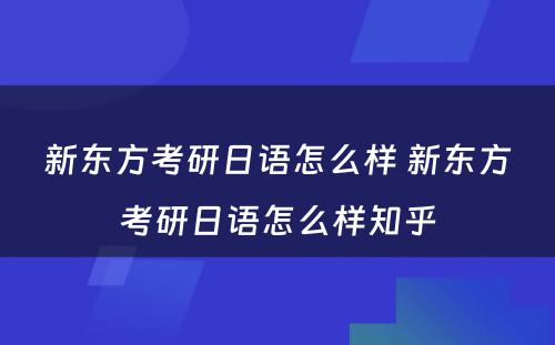 新东方考研日语怎么样 新东方考研日语怎么样知乎