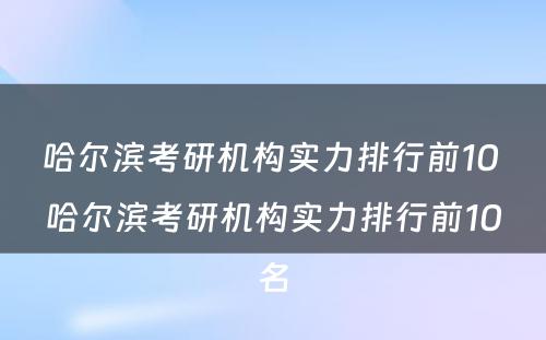 哈尔滨考研机构实力排行前10 哈尔滨考研机构实力排行前10名