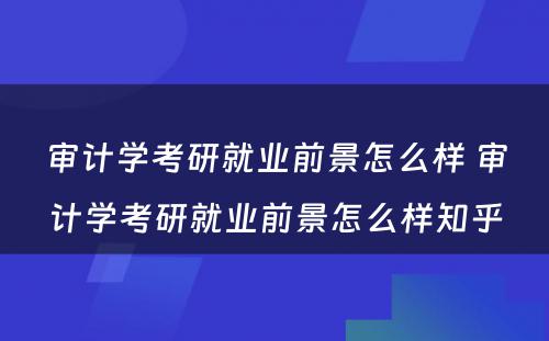 审计学考研就业前景怎么样 审计学考研就业前景怎么样知乎