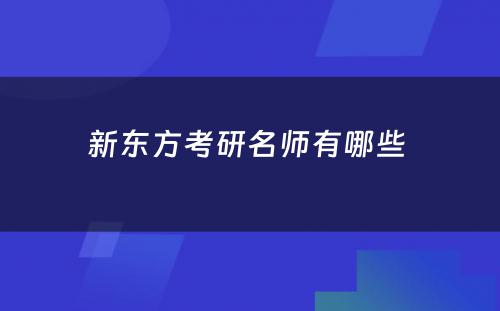 新东方考研名师有哪些 