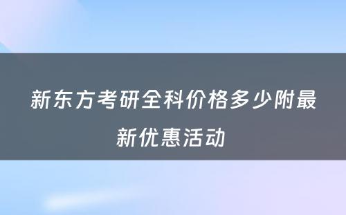 新东方考研全科价格多少附最新优惠活动 