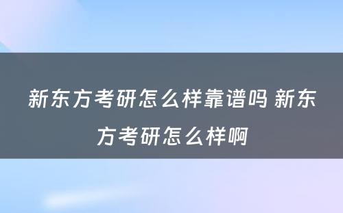 新东方考研怎么样靠谱吗 新东方考研怎么样啊