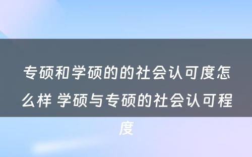 专硕和学硕的的社会认可度怎么样 学硕与专硕的社会认可程度