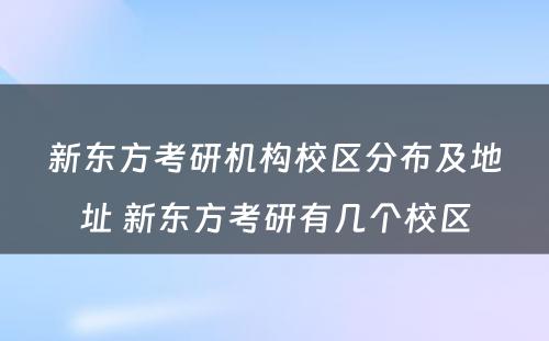 新东方考研机构校区分布及地址 新东方考研有几个校区