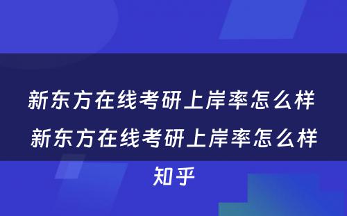 新东方在线考研上岸率怎么样 新东方在线考研上岸率怎么样知乎