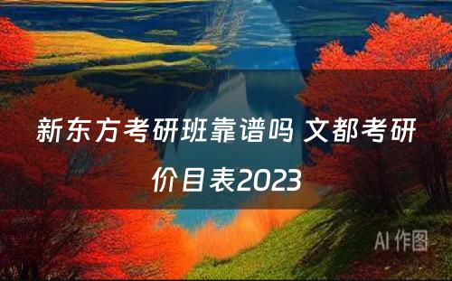 新东方考研班靠谱吗 文都考研价目表2023