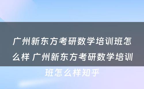 广州新东方考研数学培训班怎么样 广州新东方考研数学培训班怎么样知乎