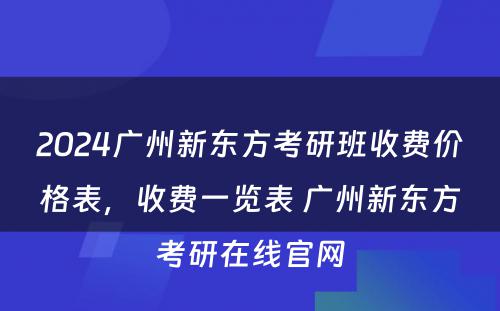 2024广州新东方考研班收费价格表，收费一览表 广州新东方考研在线官网