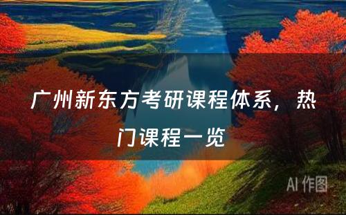 广州新东方考研课程体系，热门课程一览 