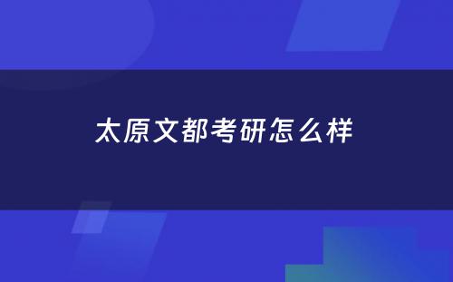 太原文都考研怎么样 