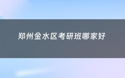 郑州金水区考研班哪家好 