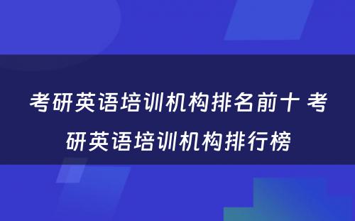 考研英语培训机构排名前十 考研英语培训机构排行榜