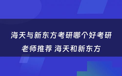 海天与新东方考研哪个好考研老师推荐 海天和新东方