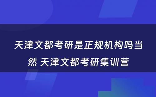 天津文都考研是正规机构吗当然 天津文都考研集训营