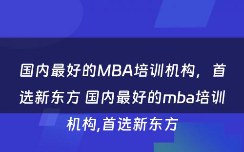 国内最好的MBA培训机构，首选新东方 国内最好的mba培训机构,首选新东方