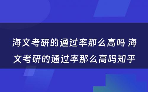 海文考研的通过率那么高吗 海文考研的通过率那么高吗知乎