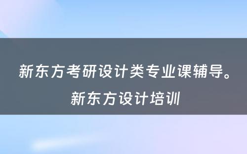 新东方考研设计类专业课辅导。 新东方设计培训