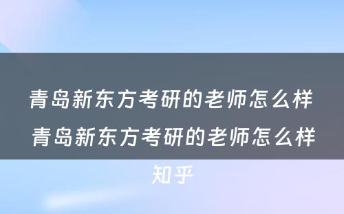 青岛新东方考研的老师怎么样 青岛新东方考研的老师怎么样知乎