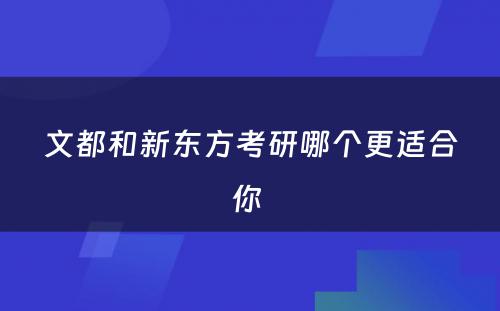 文都和新东方考研哪个更适合你 