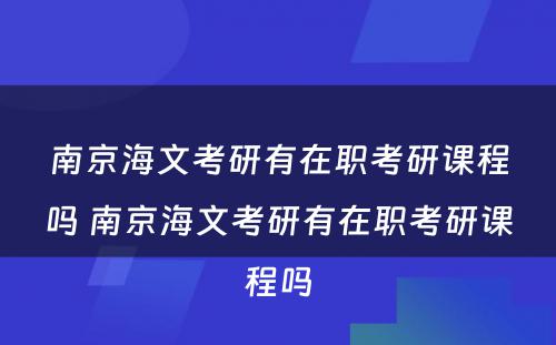 南京海文考研有在职考研课程吗 南京海文考研有在职考研课程吗