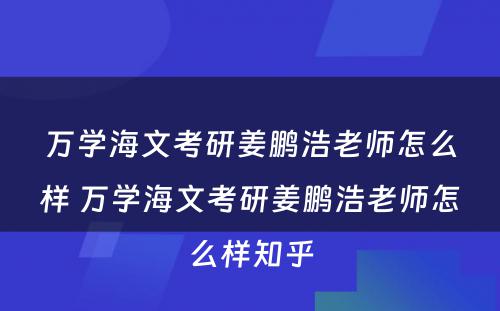 万学海文考研姜鹏浩老师怎么样 万学海文考研姜鹏浩老师怎么样知乎