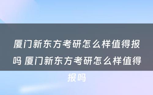 厦门新东方考研怎么样值得报吗 厦门新东方考研怎么样值得报吗