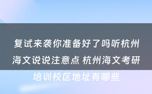 复试来袭你准备好了吗听杭州海文说说注意点 杭州海文考研培训校区地址有哪些