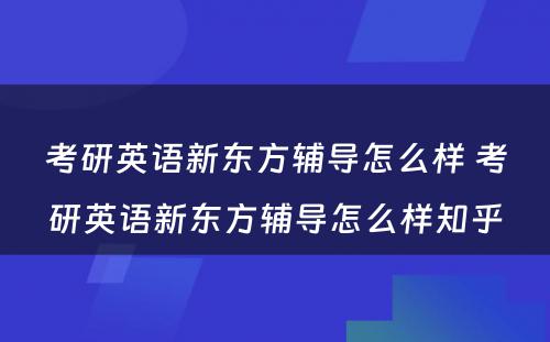 考研英语新东方辅导怎么样 考研英语新东方辅导怎么样知乎