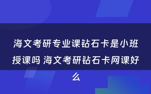 海文考研专业课钻石卡是小班授课吗 海文考研钻石卡网课好么