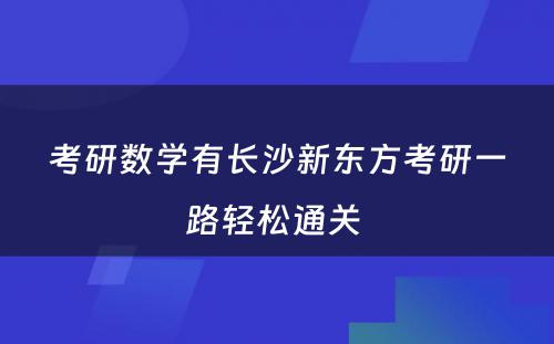 考研数学有长沙新东方考研一路轻松通关 