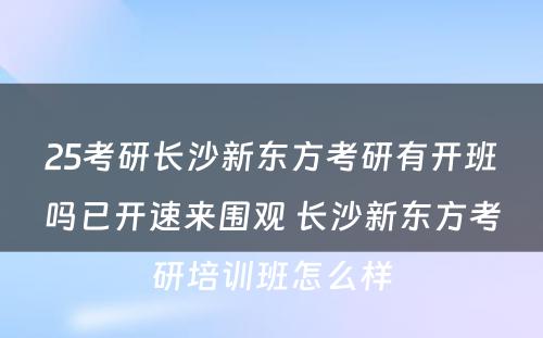 25考研长沙新东方考研有开班吗已开速来围观 长沙新东方考研培训班怎么样