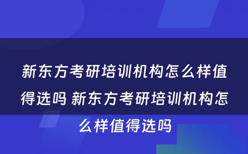 新东方考研培训机构怎么样值得选吗 新东方考研培训机构怎么样值得选吗