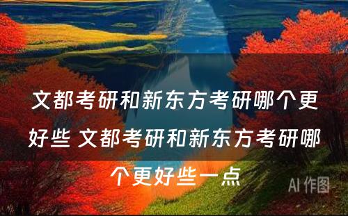 文都考研和新东方考研哪个更好些 文都考研和新东方考研哪个更好些一点