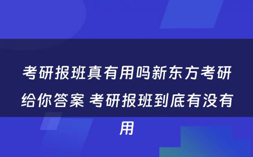 考研报班真有用吗新东方考研给你答案 考研报班到底有没有用