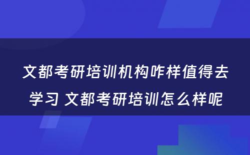 文都考研培训机构咋样值得去学习 文都考研培训怎么样呢