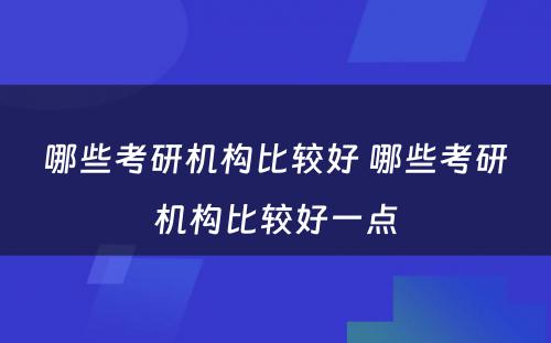 哪些考研机构比较好 哪些考研机构比较好一点