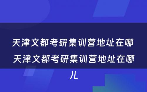 天津文都考研集训营地址在哪 天津文都考研集训营地址在哪儿