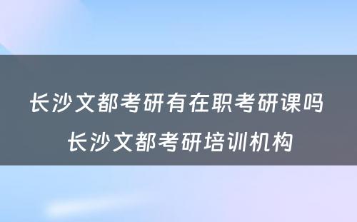 长沙文都考研有在职考研课吗 长沙文都考研培训机构