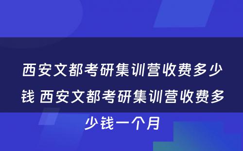 西安文都考研集训营收费多少钱 西安文都考研集训营收费多少钱一个月